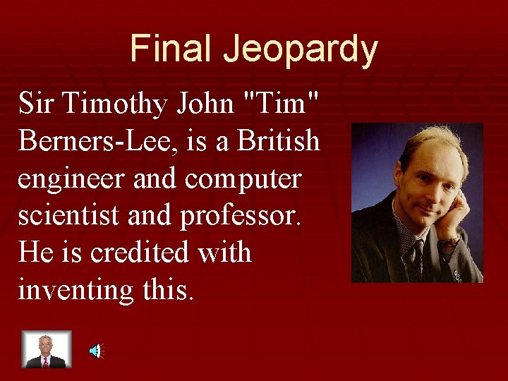 Final Jeopardy Sir Timothy John "Tim" Berners-Lee, is a British engineer and computer scientist