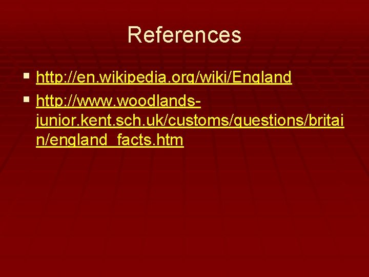 References § http: //en. wikipedia. org/wiki/England § http: //www. woodlandsjunior. kent. sch. uk/customs/questions/britai n/england_facts.