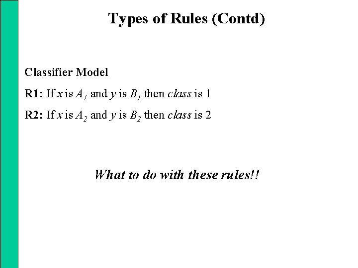 Types of Rules (Contd) Classifier Model R 1: If x is A 1 and