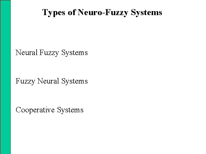 Types of Neuro-Fuzzy Systems Neural Fuzzy Systems Fuzzy Neural Systems Cooperative Systems 
