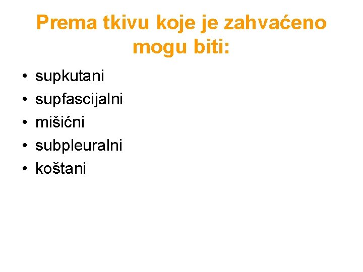 Prema tkivu koje je zahvaćeno mogu biti: • • • supkutani supfascijalni mišićni subpleuralni