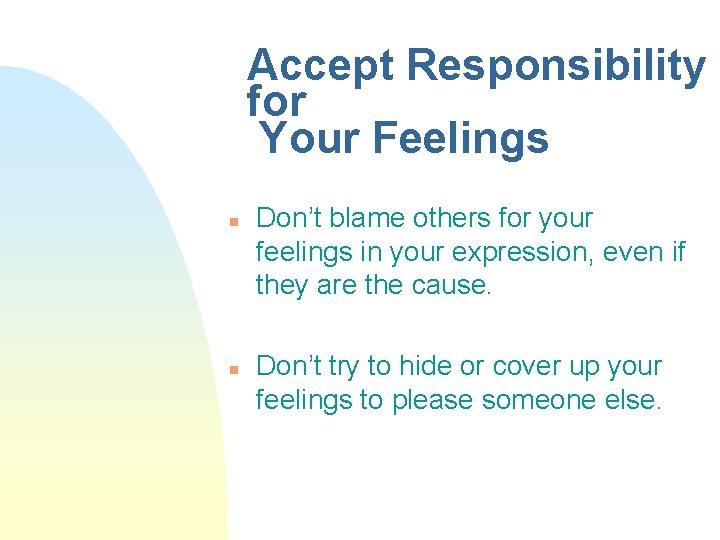Accept Responsibility for Your Feelings n n Don’t blame others for your feelings in