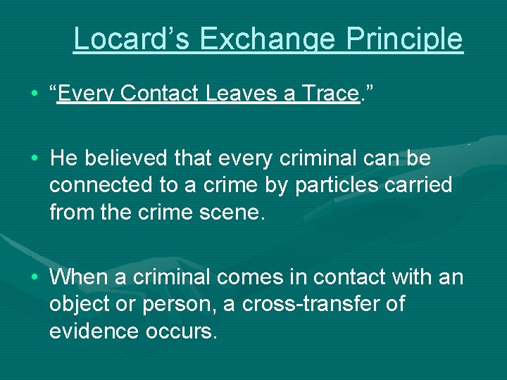 Locard’s Exchange Principle • “Every Contact Leaves a Trace. ” • He believed that