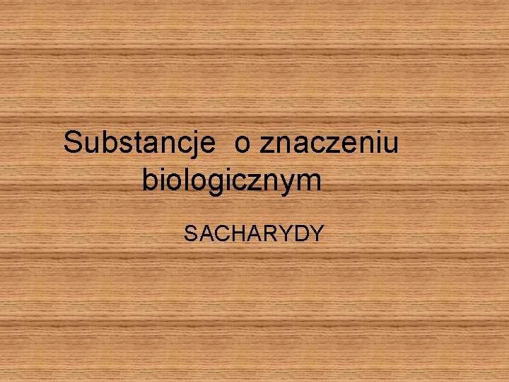 Substancje o znaczeniu biologicznym SACHARYDY Sacharydy monosacharydy