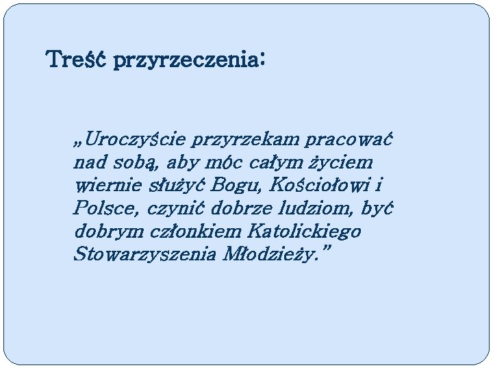 Treść przyrzeczenia: „Uroczyście przyrzekam pracować nad sobą, aby móc całym życiem wiernie służyć Bogu,