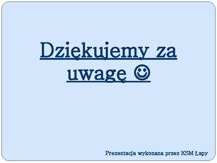 Dziękujemy za uwagę Prezentacja wykonana przez KSM Łapy 