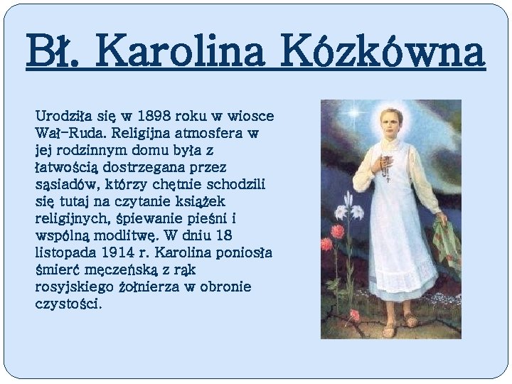 Bł. Karolina Kózkówna Urodziła się w 1898 roku w wiosce Wał-Ruda. Religijna atmosfera w