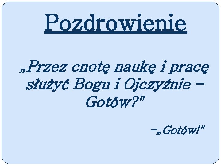 Pozdrowienie „Przez cnotę naukę i pracę służyć Bogu i Ojczyźnie – Gotów? " -„Gotów!"