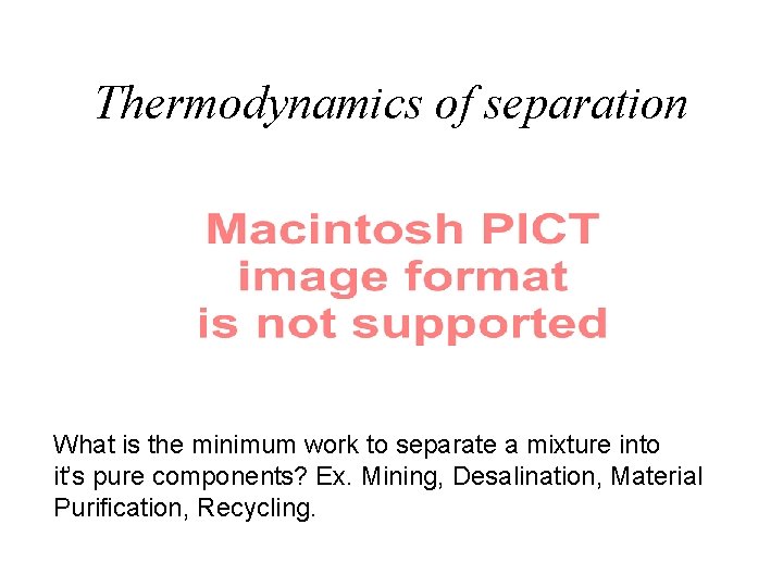 Thermodynamics of separation What is the minimum work to separate a mixture into it’s