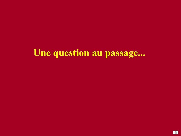 Une question au passage. . . Une question au passage. . .