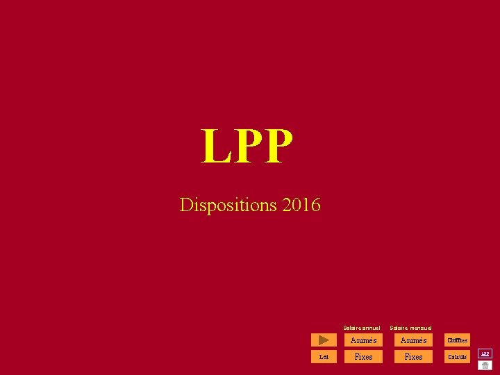 LPP Dispositions 2016 Salaire annuel Salaire mensuel Loi Animés Chiffres Fixes Calculs LPP LPP Dispositions 2016 Salaire annuel Salaire mensuel Loi Animés Chiffres Fixes Calculs LPP