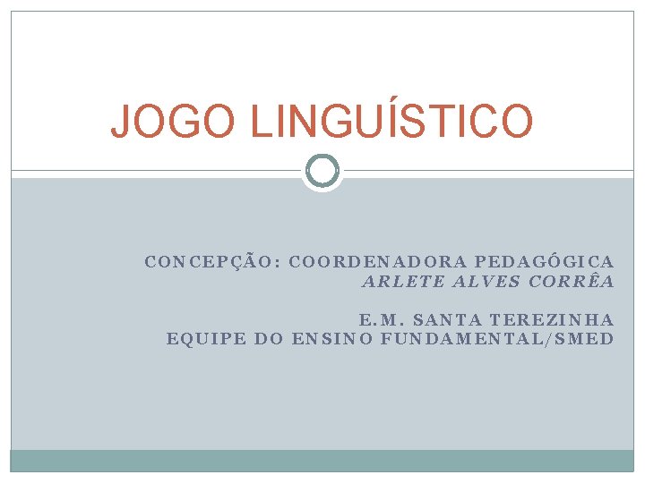 JOGO LINGUÍSTICO CONCEPÇÃO: COORDENADORA PEDAGÓGICA ARLETE ALVES CORRÊA E. M. SANTA TEREZINHA EQUIPE DO JOGO LINGUÍSTICO CONCEPÇÃO: COORDENADORA PEDAGÓGICA ARLETE ALVES CORRÊA E. M. SANTA TEREZINHA EQUIPE DO