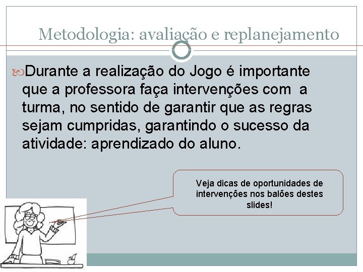 Metodologia: avaliação e replanejamento Durante a realização do Jogo é importante que a professora Metodologia: avaliação e replanejamento Durante a realização do Jogo é importante que a professora