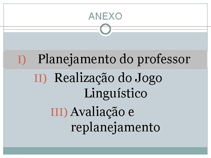 ANEXO I) Planejamento do professor II) Realização do Jogo Linguístico III) Avaliação e replanejamento ANEXO I) Planejamento do professor II) Realização do Jogo Linguístico III) Avaliação e replanejamento