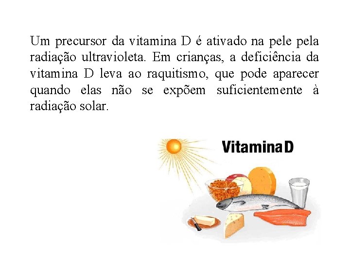 Um precursor da vitamina D é ativado na pele pela radiação ultravioleta. Em crianças, Um precursor da vitamina D é ativado na pele pela radiação ultravioleta. Em crianças,