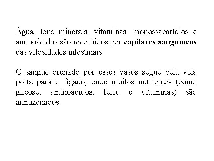 Água, íons minerais, vitaminas, monossacarídios e aminoácidos são recolhidos por capilares sanguíneos das vilosidades Água, íons minerais, vitaminas, monossacarídios e aminoácidos são recolhidos por capilares sanguíneos das vilosidades