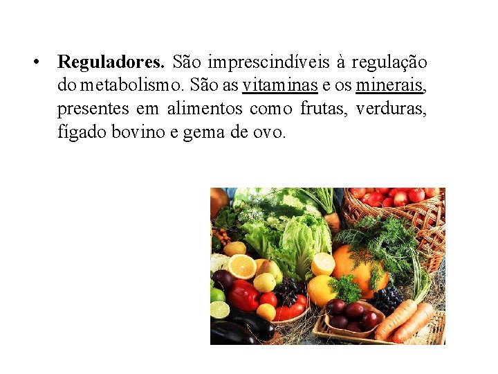 • Reguladores. São imprescindíveis à regulação do metabolismo. São as vitaminas e os • Reguladores. São imprescindíveis à regulação do metabolismo. São as vitaminas e os