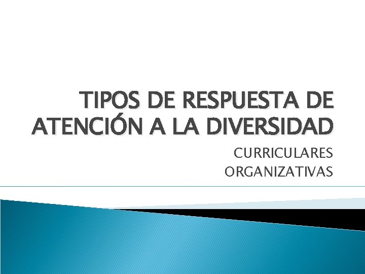 TIPOS DE RESPUESTA DE ATENCIÓN A LA DIVERSIDAD CURRICULARES ORGANIZATIVAS 