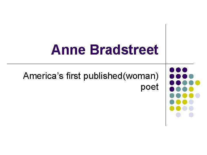 Anne Bradstreet America’s first published(woman) poet 