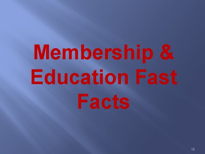 Membership & Education Fast Facts 16 