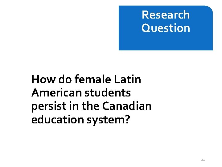 Research Question How do female Latin American students persist in the Canadian education system?