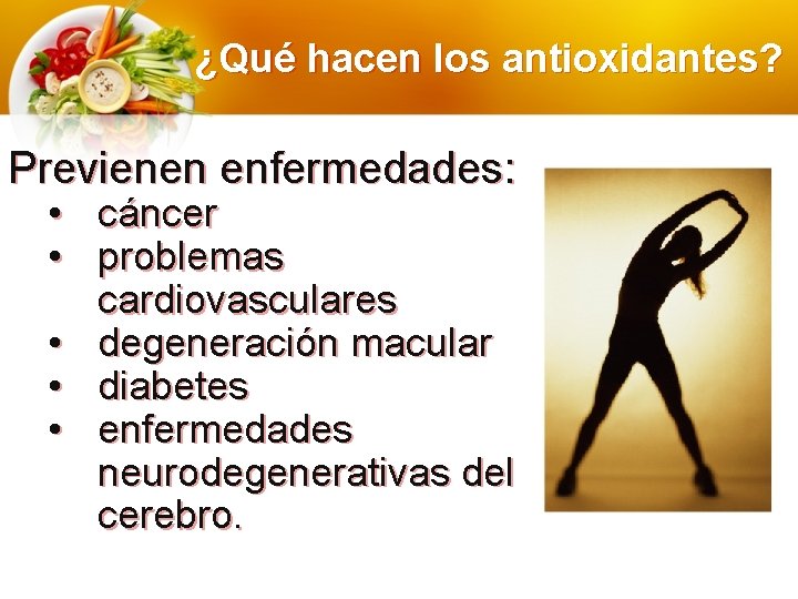 ¿Qué hacen los antioxidantes? Previenen enfermedades: • cáncer • problemas cardiovasculares • degeneración macular ¿Qué hacen los antioxidantes? Previenen enfermedades: • cáncer • problemas cardiovasculares • degeneración macular