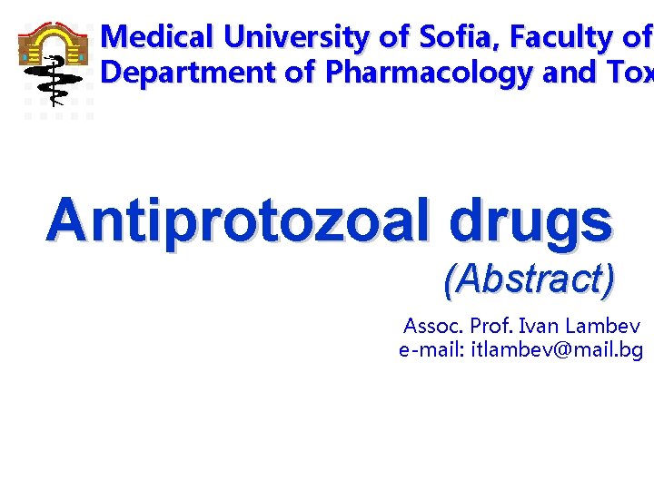 Medical University of Sofia, Faculty of Department of Pharmacology and Tox Antiprotozoal drugs (Abstract)