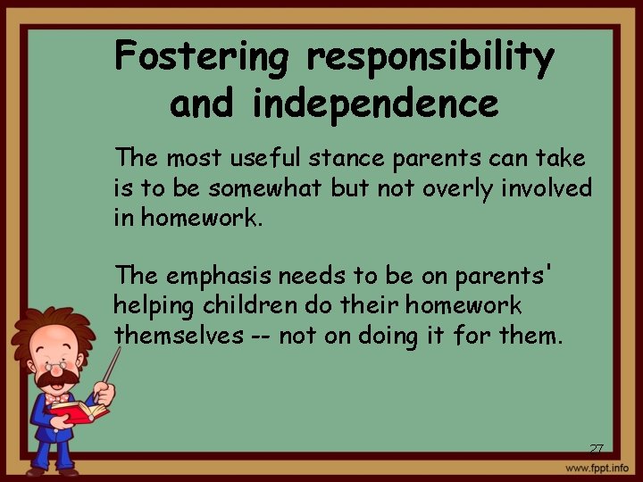 Fostering responsibility and independence The most useful stance parents can take is to be