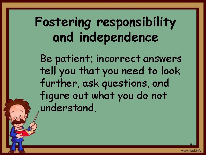 Fostering responsibility and independence Be patient; incorrect answers tell you that you need to