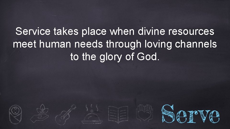 Service takes place when divine resources meet human needs through loving channels to the