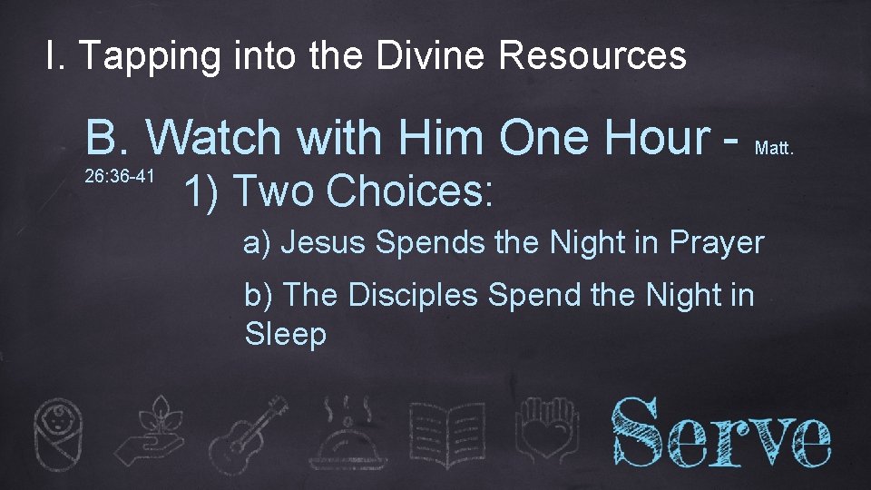 I. Tapping into the Divine Resources B. Watch with Him One Hour 26: 36