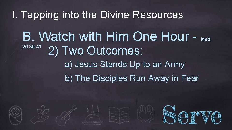 I. Tapping into the Divine Resources B. Watch with Him One Hour 26: 36