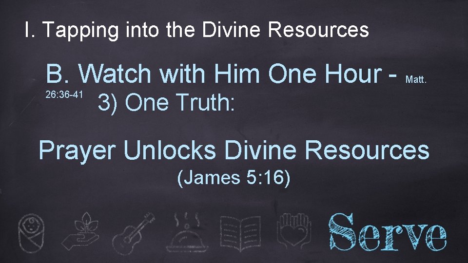 I. Tapping into the Divine Resources B. Watch with Him One Hour 26: 36