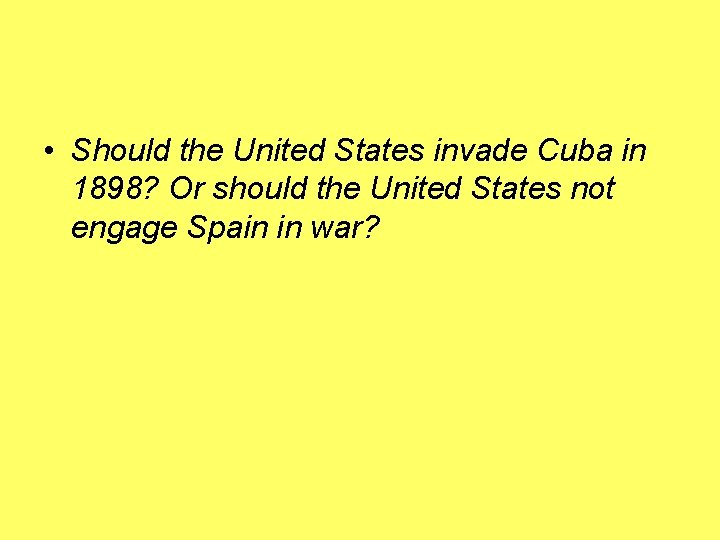  • Should the United States invade Cuba in 1898? Or should the United