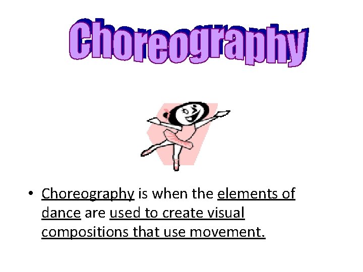  • Choreography is when the elements of dance are used to create visual