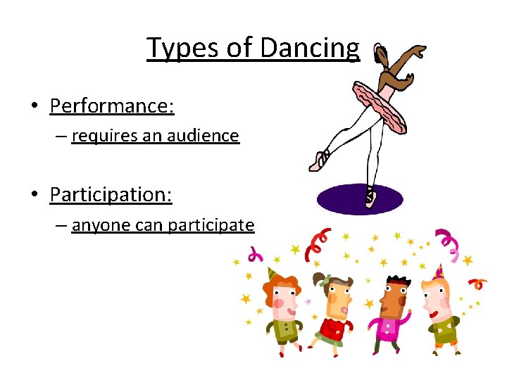 Types of Dancing • Performance: – requires an audience • Participation: – anyone can
