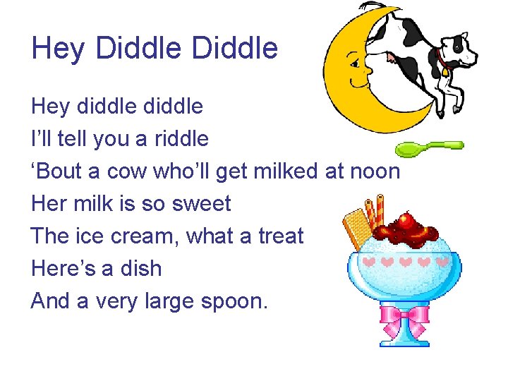 Hey Diddle Hey diddle I’ll tell you a riddle ‘Bout a cow who’ll get