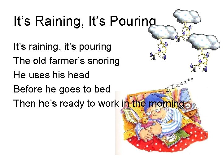 It’s Raining, It’s Pouring It’s raining, it’s pouring The old farmer’s snoring He uses