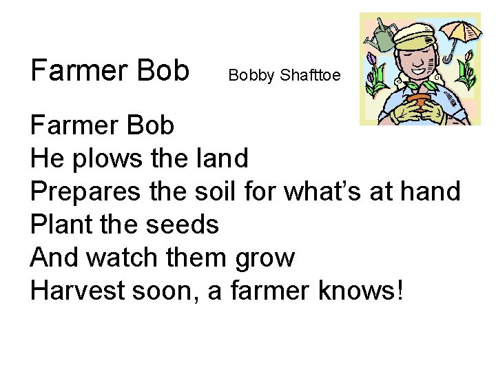 Farmer Bobby Shafttoe Farmer Bob He plows the land Prepares the soil for what’s