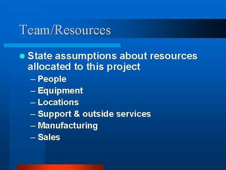 Team/Resources l State assumptions about resources allocated to this project – People – Equipment