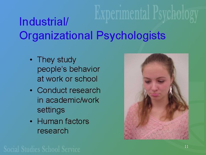 Industrial/ Organizational Psychologists • They study people’s behavior at work or school • Conduct