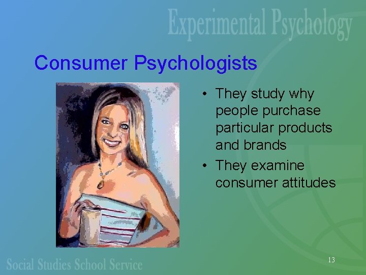 Consumer Psychologists • They study why people purchase particular products and brands • They