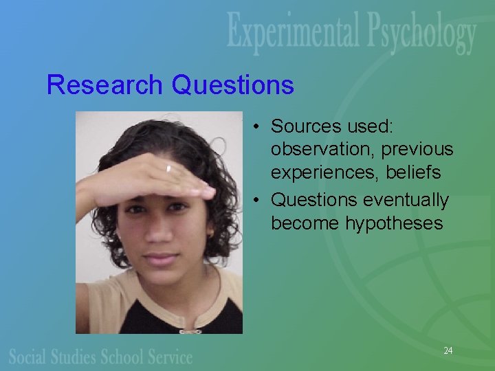 Research Questions • Sources used: observation, previous experiences, beliefs • Questions eventually become hypotheses