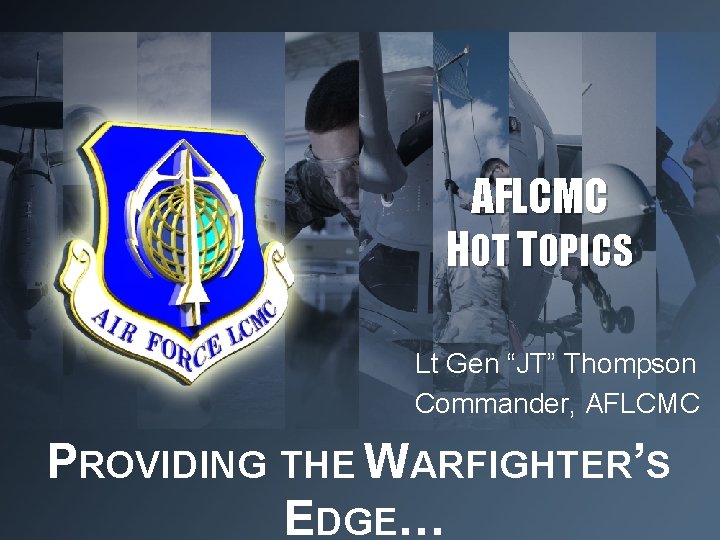 AFLCMC… Providing the Warfighter’s Edge AFLCMC HOT TOPICS Lt Gen “JT” Thompson Commander, AFLCMC