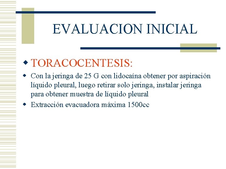 EVALUACION INICIAL w TORACOCENTESIS: w Con la jeringa de 25 G con lidocaína obtener EVALUACION INICIAL w TORACOCENTESIS: w Con la jeringa de 25 G con lidocaína obtener