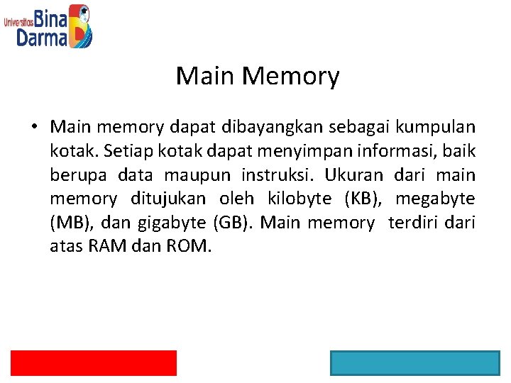 Main Memory • Main memory dapat dibayangkan sebagai kumpulan kotak. Setiap kotak dapat menyimpan