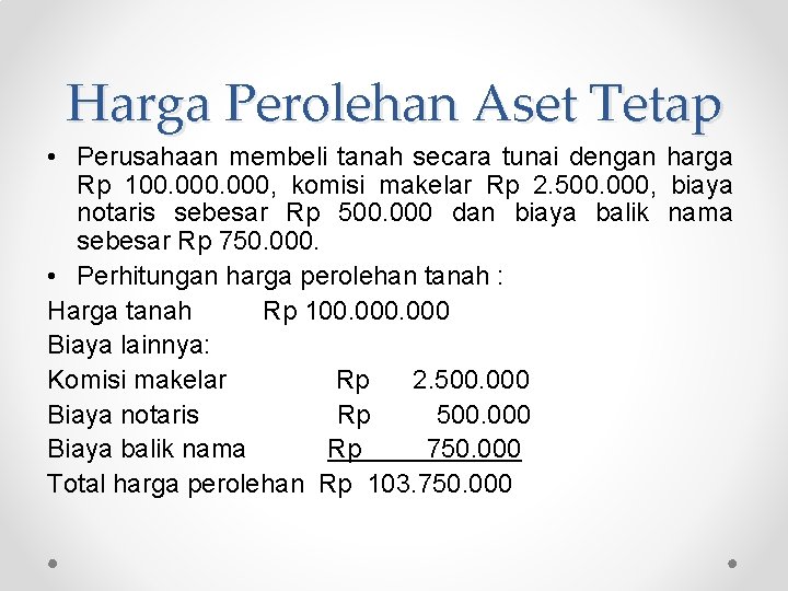 Harga Perolehan Aset Tetap • Perusahaan membeli tanah secara tunai dengan harga Rp 100.