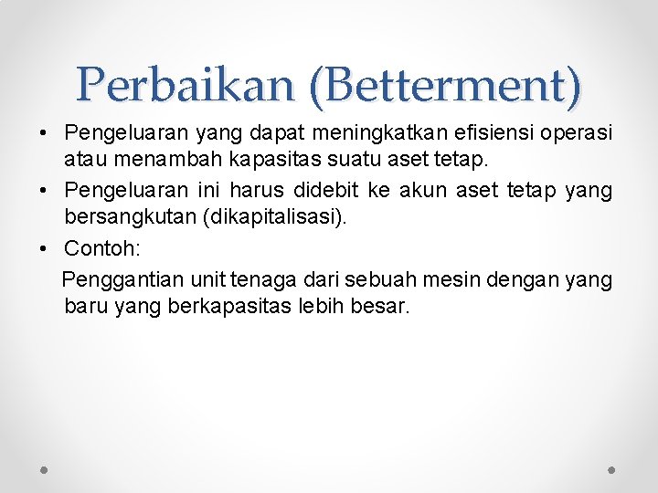 Perbaikan (Betterment) • Pengeluaran yang dapat meningkatkan efisiensi operasi atau menambah kapasitas suatu aset