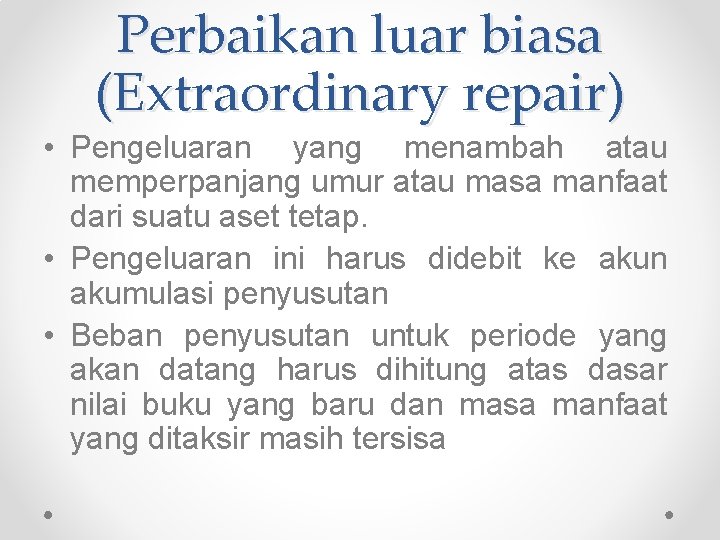 Perbaikan luar biasa (Extraordinary repair) • Pengeluaran yang menambah atau memperpanjang umur atau masa