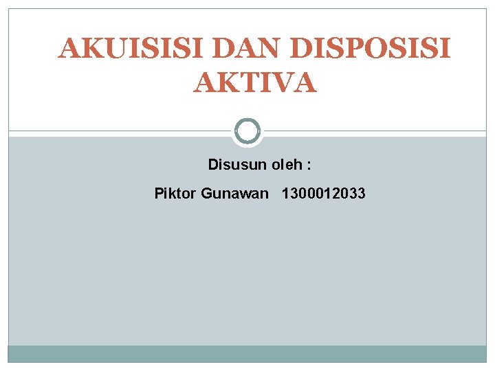 AKUISISI DAN DISPOSISI AKTIVA Disusun oleh : Piktor Gunawan 1300012033 